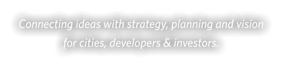 Connecting ideas with strategy, planning and vision for cities, developers & investors.