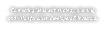 Connecting ideas with strategy, planning  and vision for cities, developers & investors.